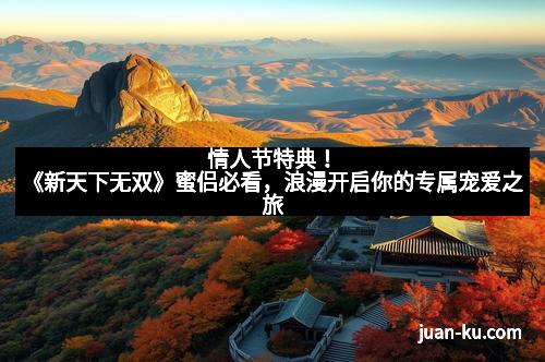 情人节特典！《新天下无双》蜜侣必看，浪漫开启你的专属宠爱之旅