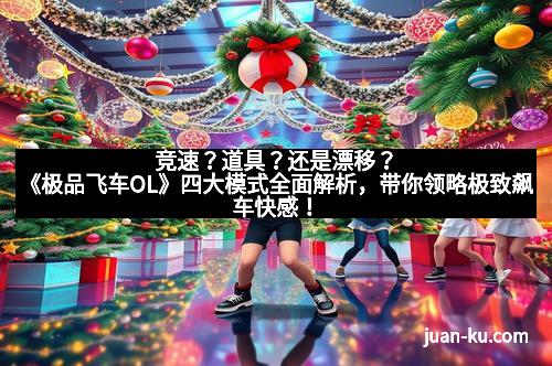 竞速？道具？还是漂移？《极品飞车OL》四大模式全面解析，带你领略极致飙车快感！